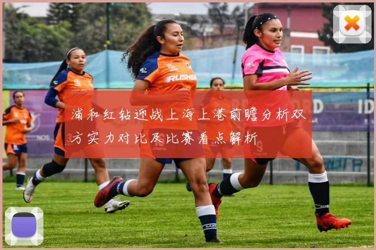 浦和红钻迎战上海上港前瞻分析双方实力对比及比赛看点解析