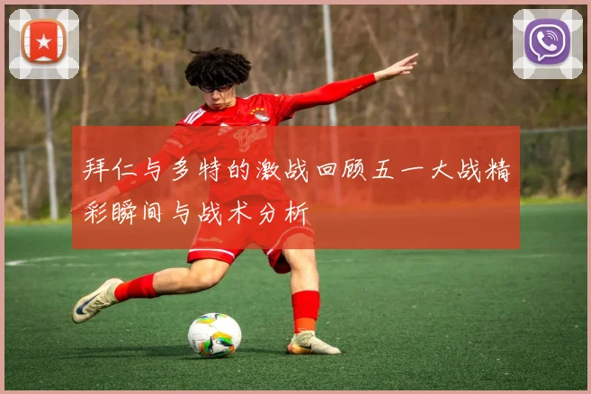 拜仁与多特的激战回顾五一大战精彩瞬间与战术分析