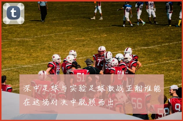 深中足球与实验足球激战正酣谁能在这场对决中脱颖而出