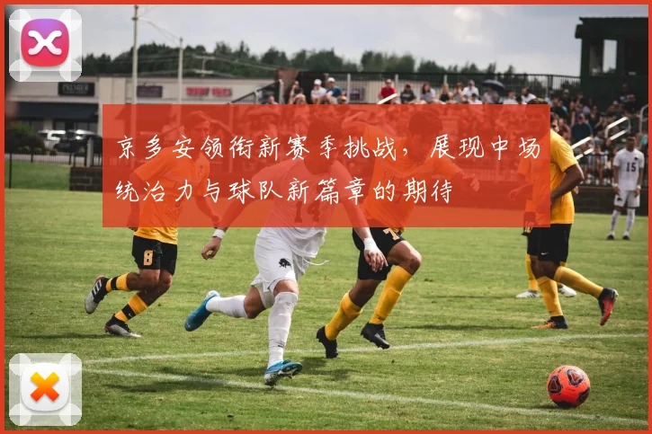 京多安领衔新赛季挑战，展现中场统治力与球队新篇章的期待