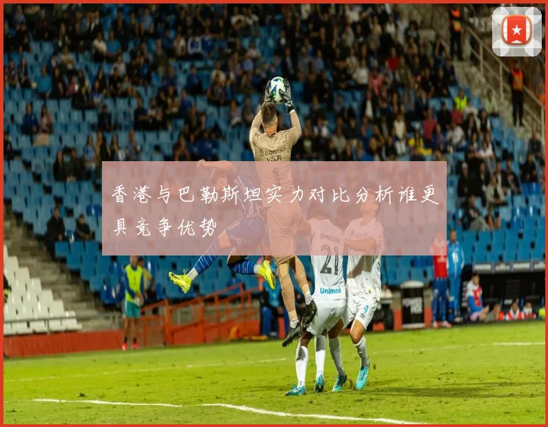 香港与巴勒斯坦实力对比分析谁更具竞争优势