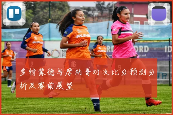 多特蒙德与摩纳哥对决比分预测分析及赛前展望