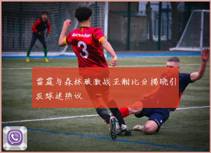 雷霆与森林狼激战正酣比分揭晓引发球迷热议