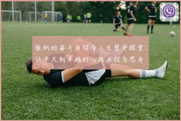 张帆的奋斗历程与人生哲学探索：从平凡到卓越的心路历程与思考