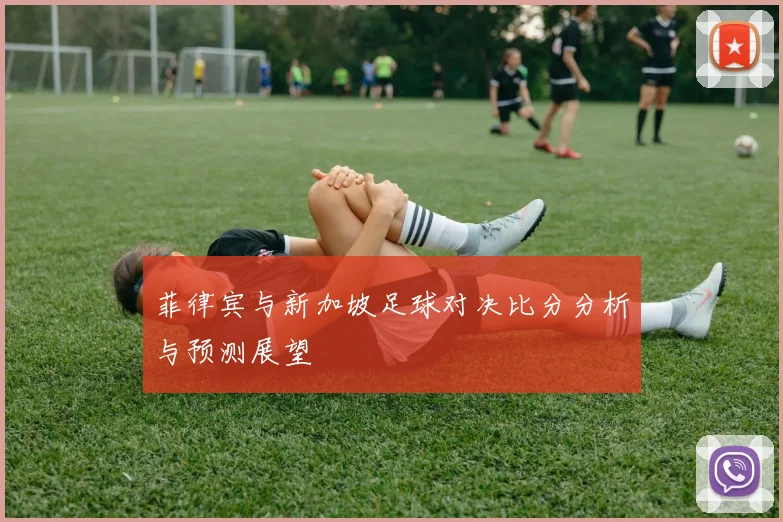 菲律宾与新加坡足球对决比分分析与预测展望