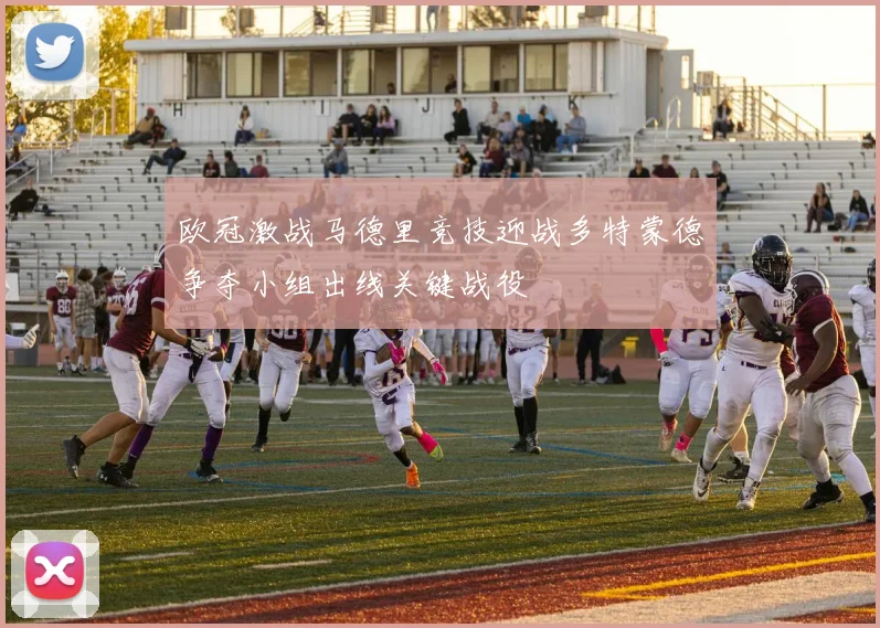 欧冠激战马德里竞技迎战多特蒙德争夺小组出线关键战役