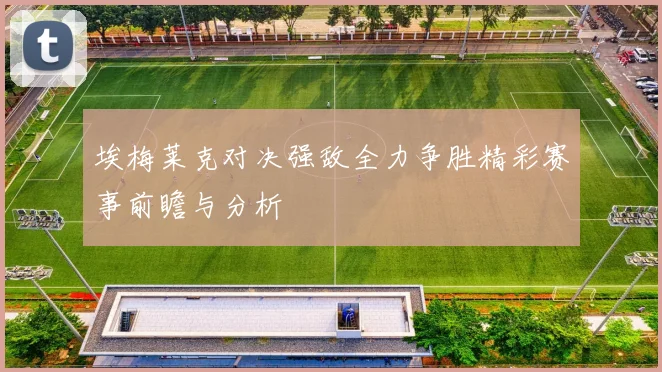 埃梅莱克对决强敌全力争胜精彩赛事前瞻与分析