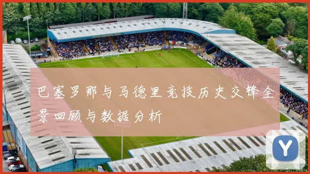 巴塞罗那与马德里竞技历史交锋全景回顾与数据分析