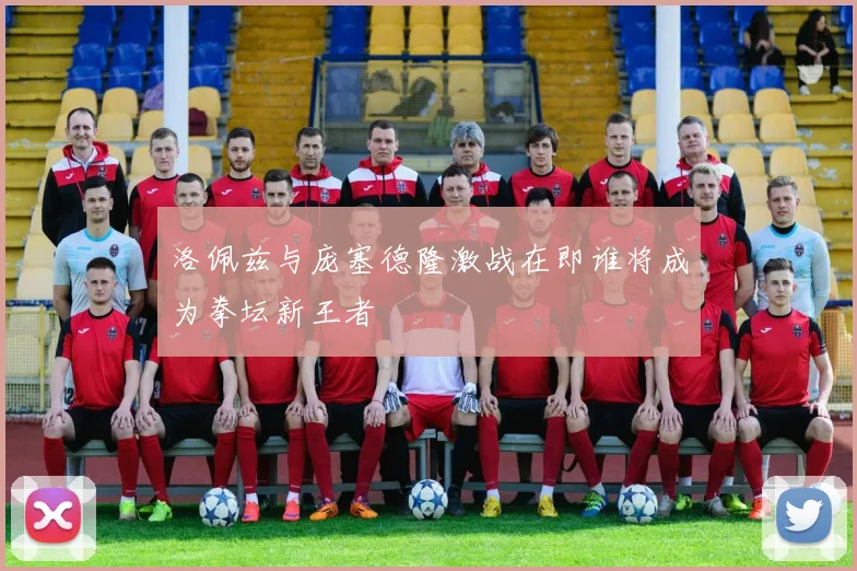 洛佩兹与庞塞德隆激战在即谁将成为拳坛新王者