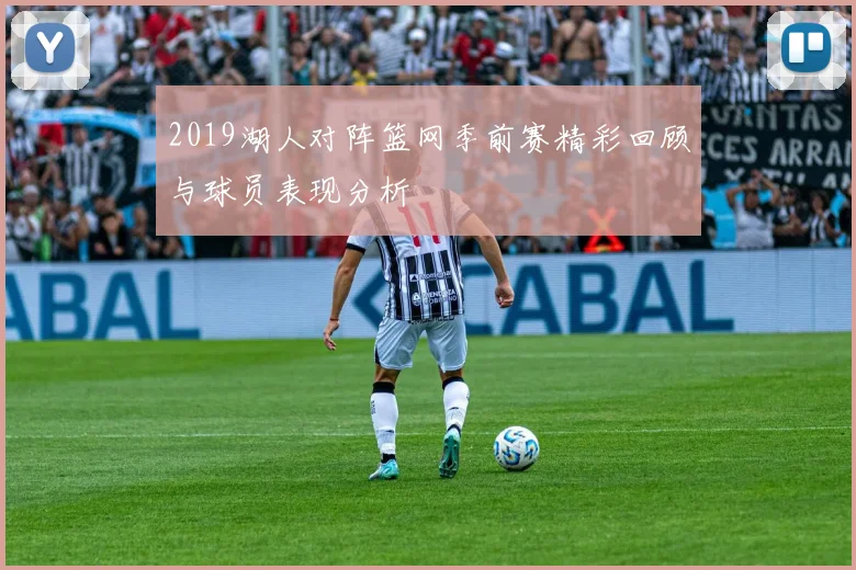 2019湖人对阵篮网季前赛精彩回顾与球员表现分析