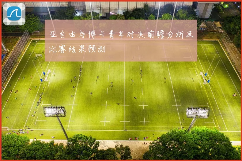 亚自由与博卡青年对决前瞻分析及比赛结果预测
