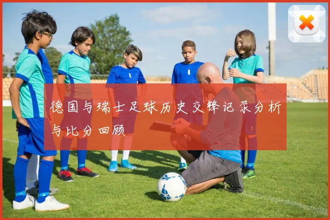 德国与瑞士足球历史交锋记录分析与比分回顾