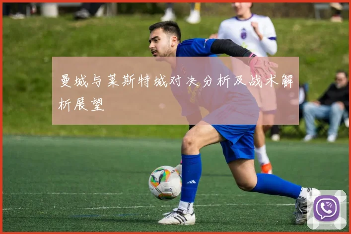曼城与莱斯特城对决分析及战术解析展望