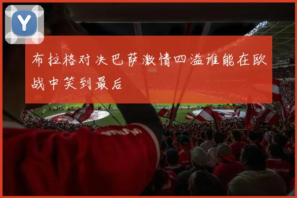布拉格对决巴萨激情四溢谁能在欧战中笑到最后