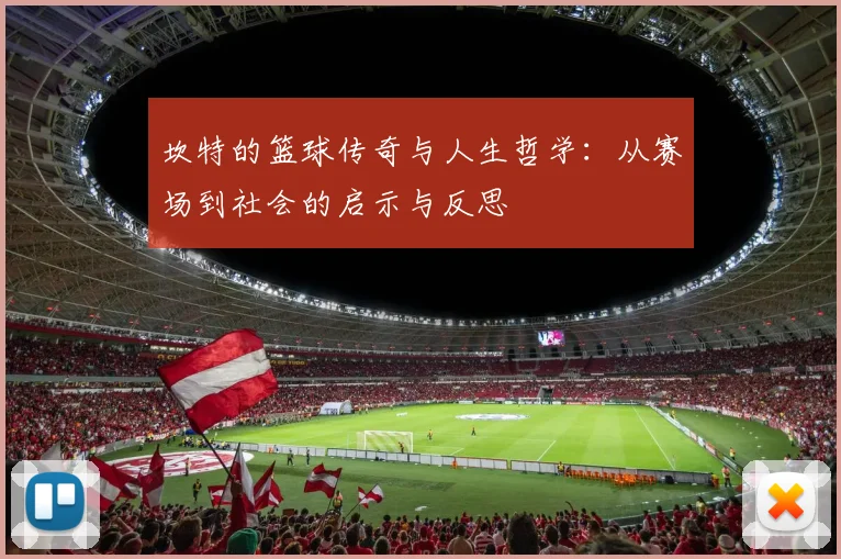 坎特的篮球传奇与人生哲学：从赛场到社会的启示与反思