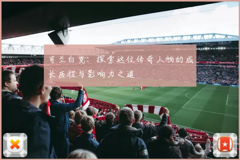 可兰白克：探索这位传奇人物的成长历程与影响力之道