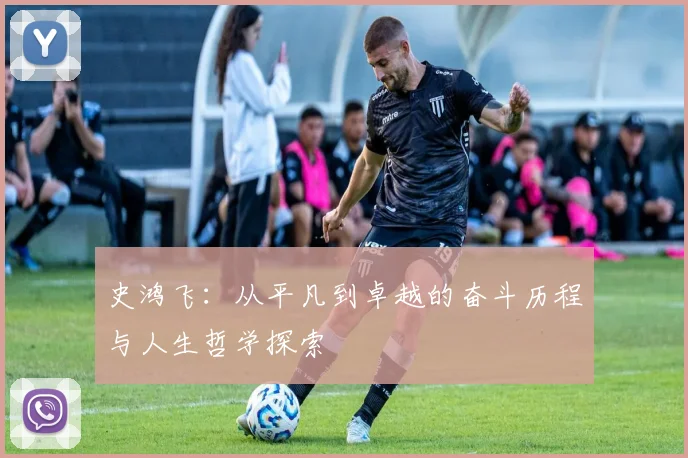 史鸿飞：从平凡到卓越的奋斗历程与人生哲学探索