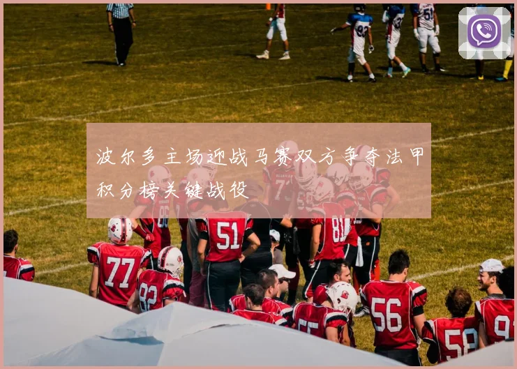 波尔多主场迎战马赛双方争夺法甲积分榜关键战役