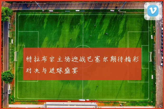 特拉布宗主场迎战巴塞尔期待精彩对决与进球盛宴