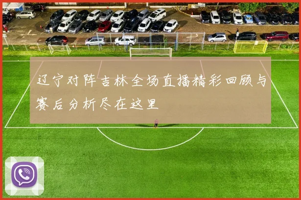 辽宁对阵吉林全场直播精彩回顾与赛后分析尽在这里