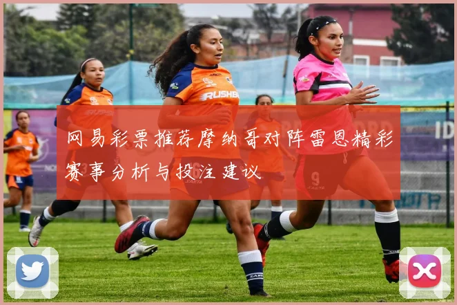 网易彩票推荐摩纳哥对阵雷恩精彩赛事分析与投注建议
