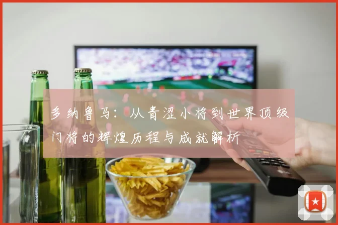 多纳鲁马：从青涩小将到世界顶级门将的辉煌历程与成就解析