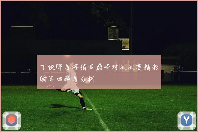丁俊晖与塔猜亚巅峰对决决赛精彩瞬间回顾与分析