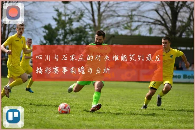 四川与石家庄的对决谁能笑到最后精彩赛事前瞻与分析
